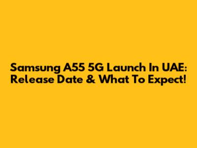 Samsung A55 5G Launch In UAE: Release Date & What To Expect!