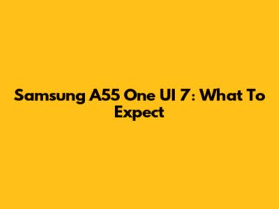 Samsung A55 One UI 7: What To Expect