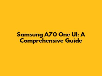 Samsung A70 One UI: A Comprehensive Guide