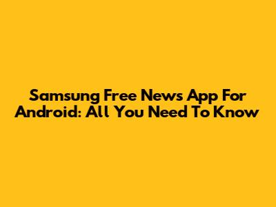 Samsung Free News App For Android: All You Need To Know