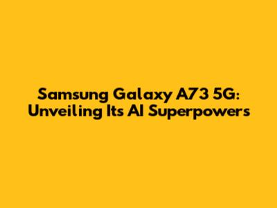 Samsung Galaxy A73 5G: Unveiling Its AI Superpowers