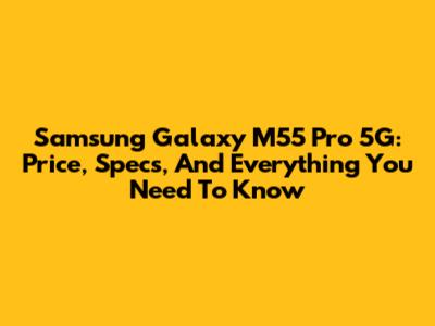 Samsung Galaxy M55 Pro 5G: Price, Specs, And Everything You Need To Know