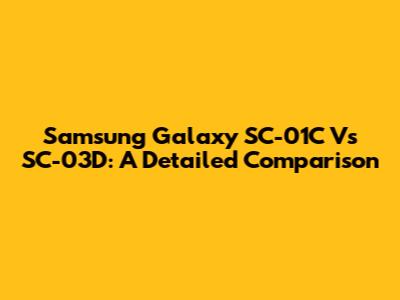 Samsung Galaxy SC-01C Vs SC-03D: A Detailed Comparison