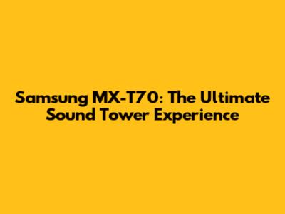Samsung MX-T70: The Ultimate Sound Tower Experience