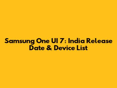 Samsung One UI 7: India Release Date & Device List