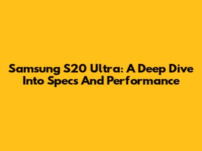 Samsung S20 Ultra: A Deep Dive Into Specs And Performance