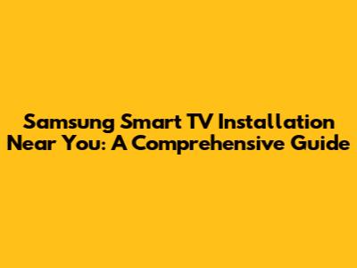 Samsung Smart TV Installation Near You: A Comprehensive Guide