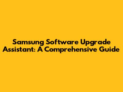 Samsung Software Upgrade Assistant: A Comprehensive Guide