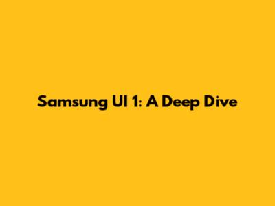 Samsung UI 1: A Deep Dive