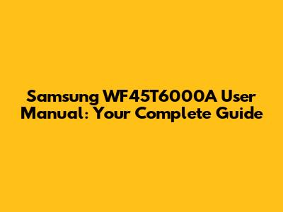 Samsung WF45T6000A User Manual: Your Complete Guide