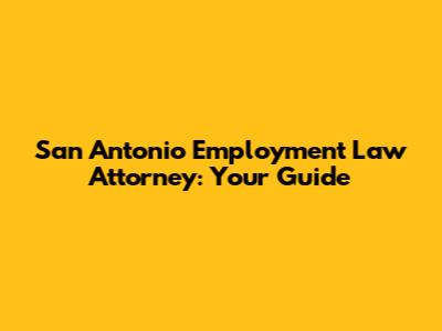 San Antonio Employment Law Attorney: Your Guide