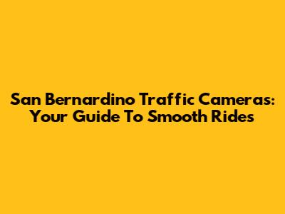San Bernardino Traffic Cameras: Your Guide To Smooth Rides