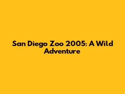San Diego Zoo 2005: A Wild Adventure