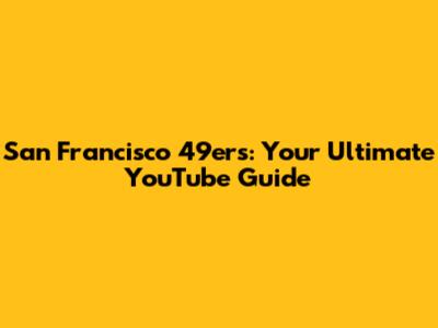 San Francisco 49ers: Your Ultimate YouTube Guide