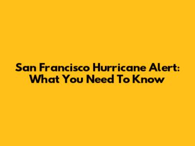 San Francisco Hurricane Alert: What You Need To Know
