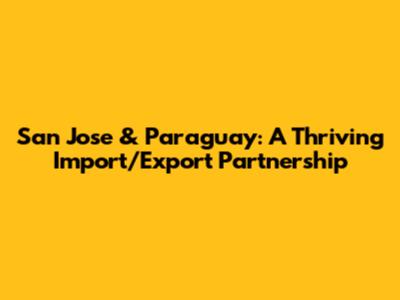 San Jose & Paraguay: A Thriving Import/Export Partnership