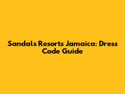 Sandals Resorts Jamaica: Dress Code Guide
