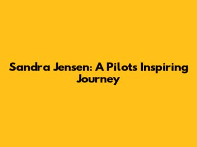 Sandra Jensen: A Pilot's Inspiring Journey
