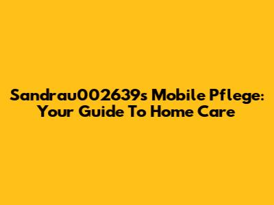 Sandrau002639s Mobile Pflege: Your Guide To Home Care