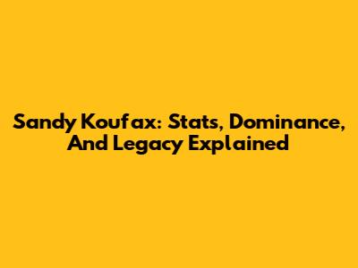 Sandy Koufax: Stats, Dominance, And Legacy Explained