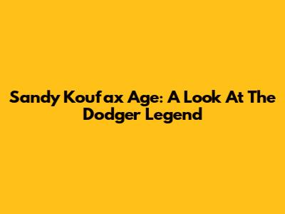 Sandy Koufax Age: A Look At The Dodger Legend