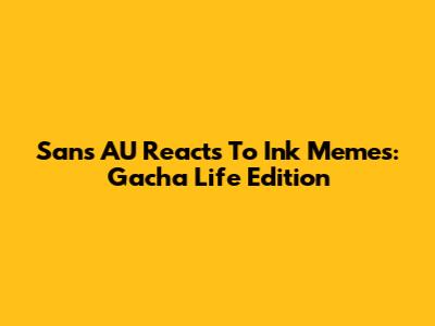 Sans AU Reacts To Ink Memes: Gacha Life Edition