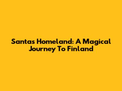Santa's Homeland: A Magical Journey To Finland