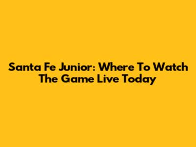 Santa Fe Junior: Where To Watch The Game Live Today