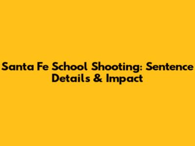 Santa Fe School Shooting: Sentence Details & Impact