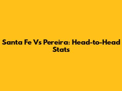 Santa Fe Vs Pereira: Head-to-Head Stats