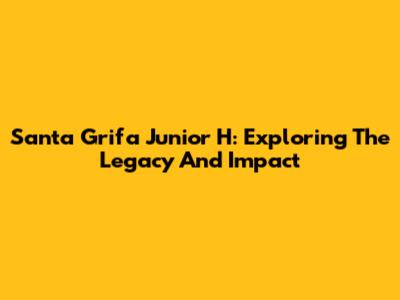 Santa Grifa Junior H: Exploring The Legacy And Impact