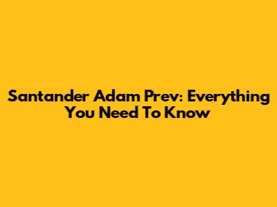 Santander Adam Prev: Everything You Need To Know
