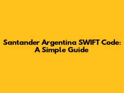 Santander Argentina SWIFT Code: A Simple Guide