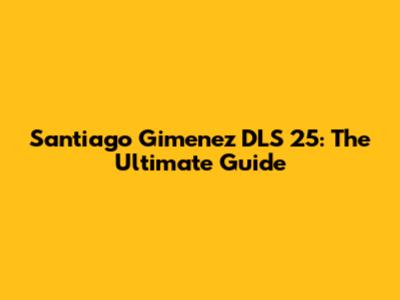 Santiago Gimenez DLS 25: The Ultimate Guide