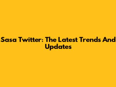 Sasa Twitter: The Latest Trends And Updates