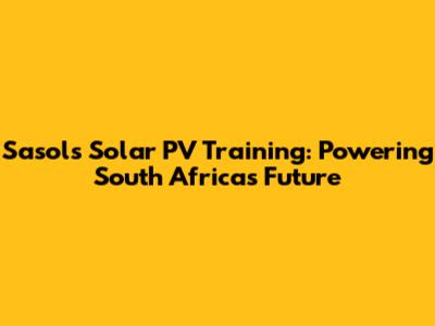 Sasol's Solar PV Training: Powering South Africa's Future