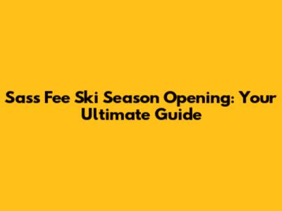 Sass Fee Ski Season Opening: Your Ultimate Guide