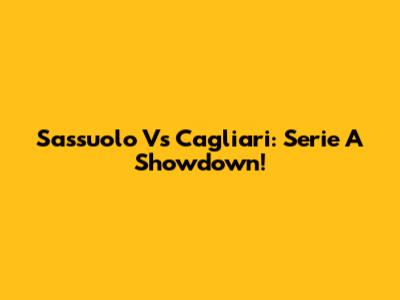 Sassuolo Vs Cagliari: Serie A Showdown!