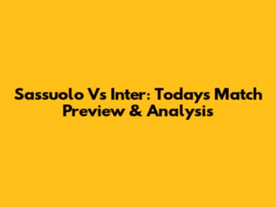 Sassuolo Vs Inter: Today's Match Preview & Analysis