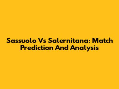 Sassuolo Vs Salernitana: Match Prediction And Analysis