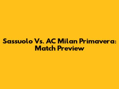 Sassuolo Vs. AC Milan Primavera: Match Preview