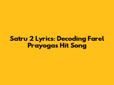 Satru 2 Lyrics: Decoding Farel Prayoga's Hit Song