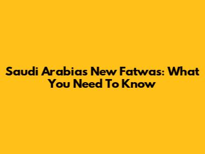 Saudi Arabia's New Fatwas: What You Need To Know