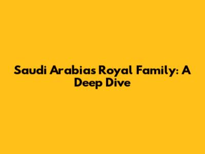 Saudi Arabia's Royal Family: A Deep Dive