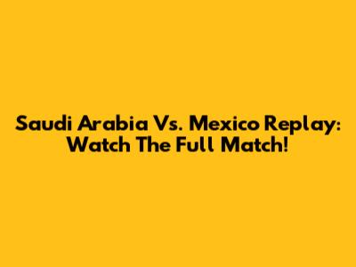 Saudi Arabia Vs. Mexico Replay: Watch The Full Match!