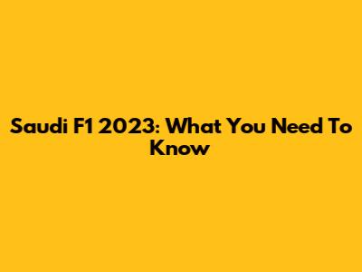 Saudi F1 2023: What You Need To Know