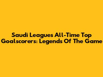 Saudi League's All-Time Top Goalscorers: Legends Of The Game