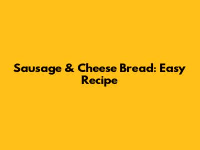 Sausage & Cheese Bread: Easy Recipe