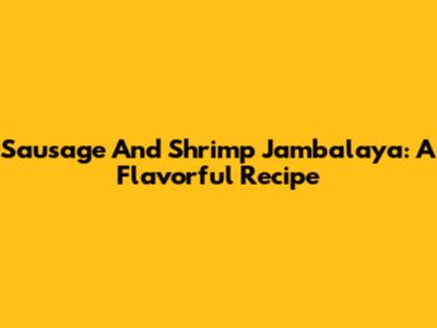Sausage And Shrimp Jambalaya: A Flavorful Recipe