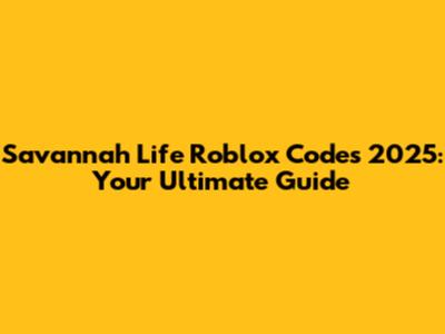 Savannah Life Roblox Codes 2025: Your Ultimate Guide